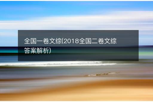 全国一卷文综(2018全国二卷文综答案解析)